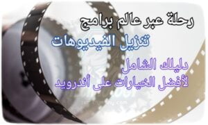 رحلة عبر عالم برامج تنزيل الفيديوهات: دليلك الشامل لأفضل الخيارات على أندرويد