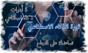 ثورة الذكاء الاصطناعي 5 أدوات ذكاء اصطناعي تساعدك على النجاح