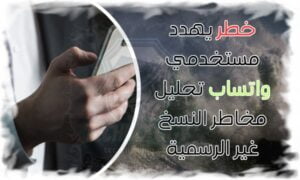 خطر يهدد مستخدمي واتساب تحليل مخاطر النسخ غير الرسمية