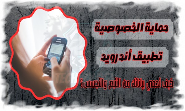 تطبيق حماية الخصوصية على أندرويد: كيف تحمي بياناتك من التتبع والتجسس؟